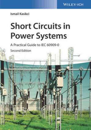 Short Circuits in Power Systems A Practical Guide to IEC 60909-0 Second Edition By Ismail Kasikci