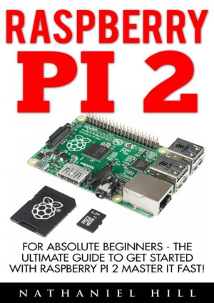 Raspberry Pi 2 for Absolute Beginners the Ultimate Guide to Get Started with Raspberry Pi 2 Master It Fast