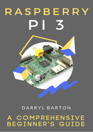 Raspberry PI 3 A Comprehensive Beginners Guide by Darryl Barton