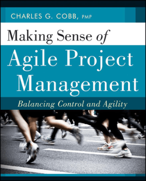Making Sense of Agile Project Management Balancing Control and Agility Charles G. Cobb